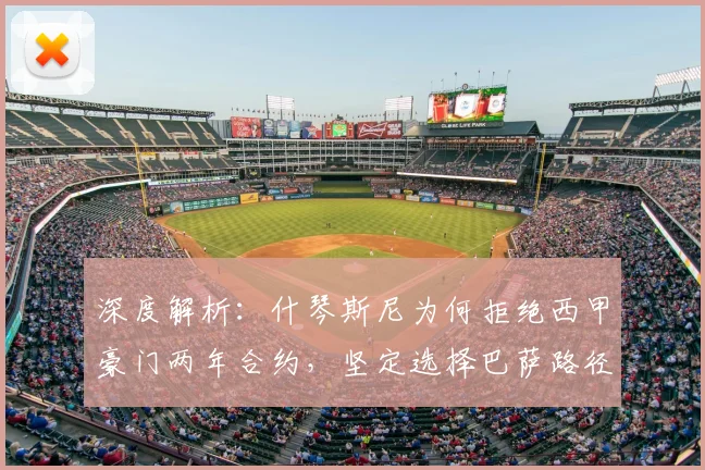 深度解析：什琴斯尼为何拒绝西甲豪门两年合约，坚定选择巴萨路径