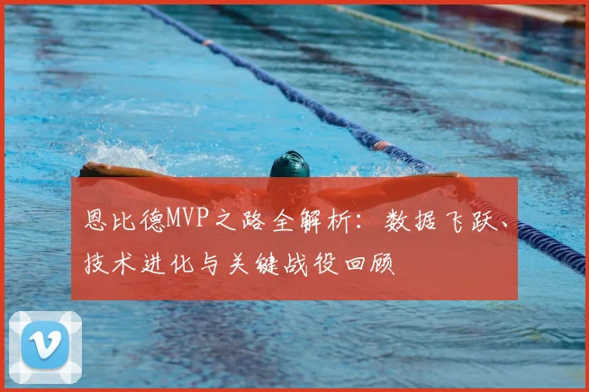 恩比德MVP之路全解析：数据飞跃、技术进化与关键战役回顾