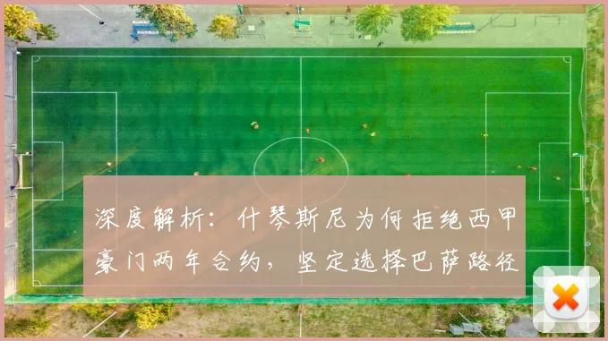深度解析：什琴斯尼为何拒绝西甲豪门两年合约，坚定选择巴萨路径