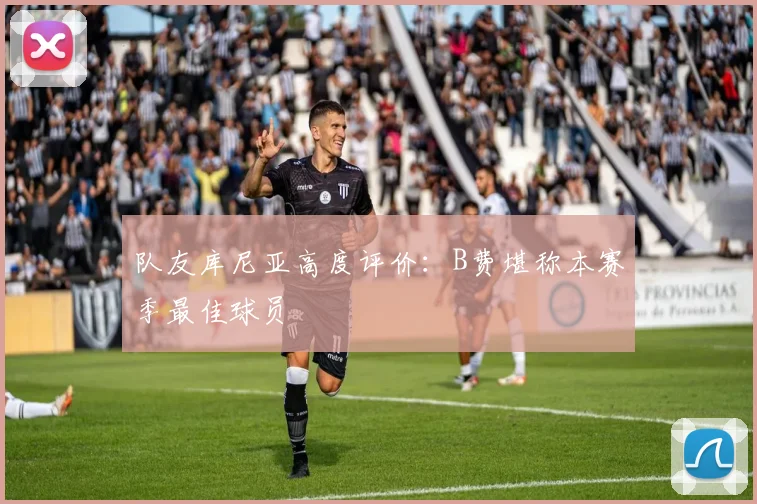 队友库尼亚高度评价：B费堪称本赛季最佳球员